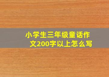 小学生三年级童话作文200字以上怎么写