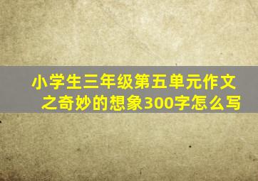 小学生三年级第五单元作文之奇妙的想象300字怎么写