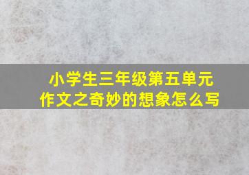 小学生三年级第五单元作文之奇妙的想象怎么写