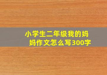 小学生二年级我的妈妈作文怎么写300字