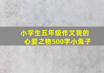 小学生五年级作文我的心爱之物500字小兔子