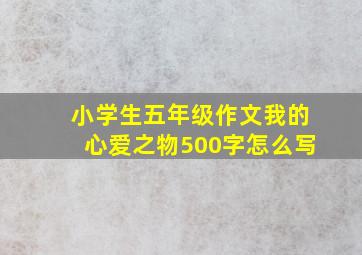 小学生五年级作文我的心爱之物500字怎么写