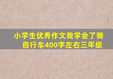 小学生优秀作文我学会了骑自行车400字左右三年级