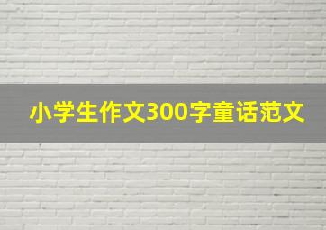 小学生作文300字童话范文