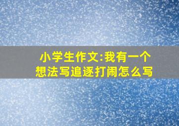 小学生作文:我有一个想法写追逐打闹怎么写