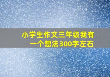 小学生作文三年级我有一个想法300字左右