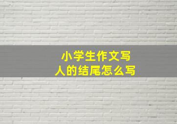 小学生作文写人的结尾怎么写