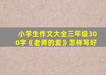 小学生作文大全三年级300字《老师的爱》怎样写好