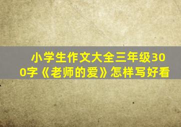 小学生作文大全三年级300字《老师的爱》怎样写好看