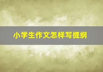 小学生作文怎样写提纲