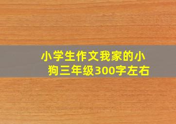 小学生作文我家的小狗三年级300字左右