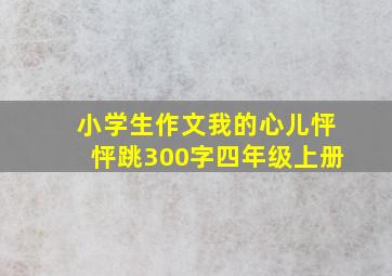 小学生作文我的心儿怦怦跳300字四年级上册