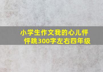 小学生作文我的心儿怦怦跳300字左右四年级