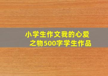 小学生作文我的心爱之物500字学生作品