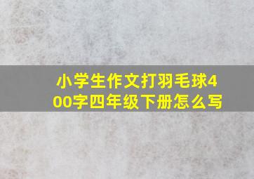 小学生作文打羽毛球400字四年级下册怎么写