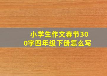 小学生作文春节300字四年级下册怎么写