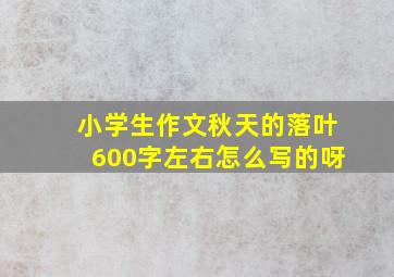 小学生作文秋天的落叶600字左右怎么写的呀