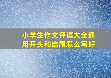 小学生作文评语大全通用开头和结尾怎么写好