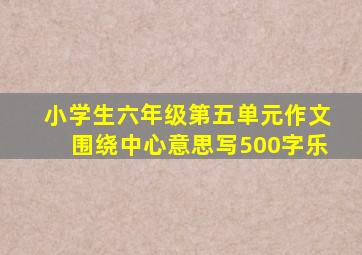 小学生六年级第五单元作文围绕中心意思写500字乐