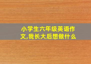 小学生六年级英语作文,我长大后想做什么