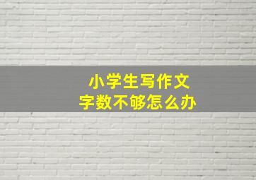 小学生写作文字数不够怎么办