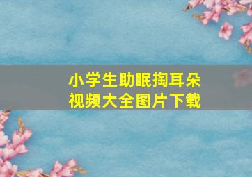 小学生助眠掏耳朵视频大全图片下载