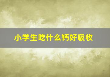 小学生吃什么钙好吸收