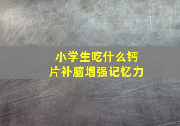 小学生吃什么钙片补脑增强记忆力