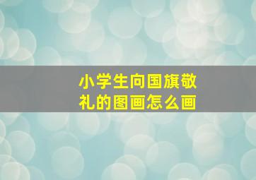 小学生向国旗敬礼的图画怎么画