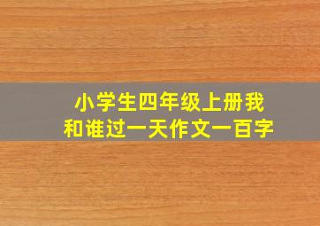 小学生四年级上册我和谁过一天作文一百字