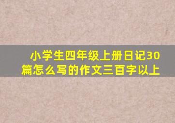 小学生四年级上册日记30篇怎么写的作文三百字以上