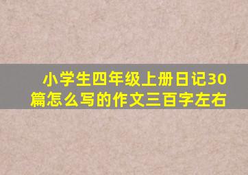 小学生四年级上册日记30篇怎么写的作文三百字左右