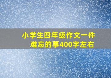 小学生四年级作文一件难忘的事400字左右