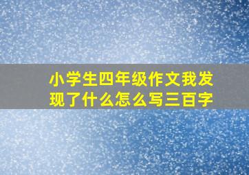 小学生四年级作文我发现了什么怎么写三百字