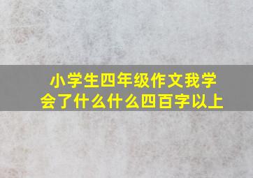 小学生四年级作文我学会了什么什么四百字以上