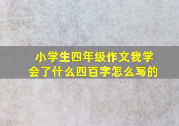 小学生四年级作文我学会了什么四百字怎么写的