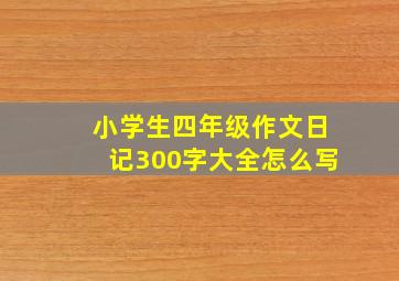 小学生四年级作文日记300字大全怎么写