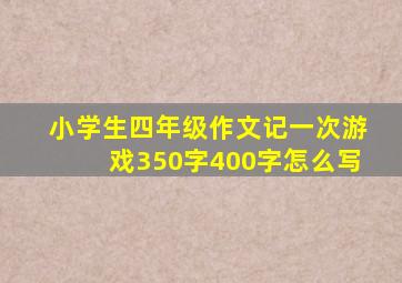 小学生四年级作文记一次游戏350字400字怎么写