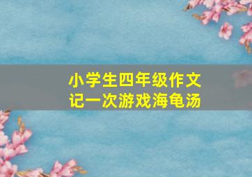 小学生四年级作文记一次游戏海龟汤