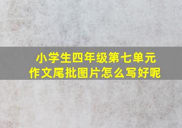 小学生四年级第七单元作文尾批图片怎么写好呢