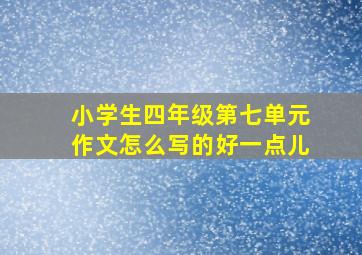 小学生四年级第七单元作文怎么写的好一点儿