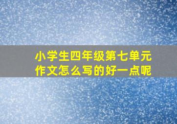 小学生四年级第七单元作文怎么写的好一点呢