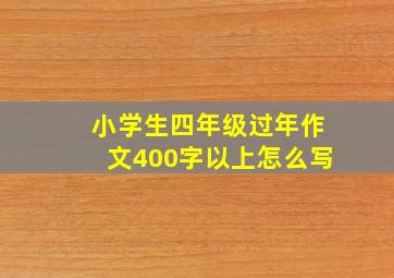 小学生四年级过年作文400字以上怎么写