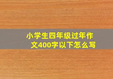 小学生四年级过年作文400字以下怎么写