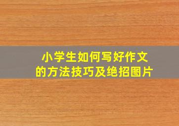 小学生如何写好作文的方法技巧及绝招图片