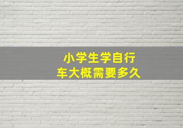 小学生学自行车大概需要多久