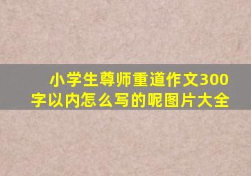 小学生尊师重道作文300字以内怎么写的呢图片大全