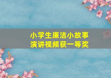 小学生廉洁小故事演讲视频获一等奖