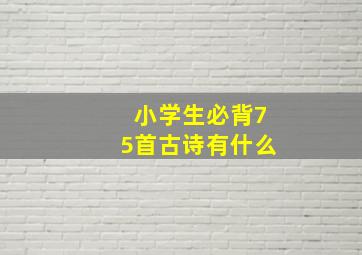 小学生必背75首古诗有什么