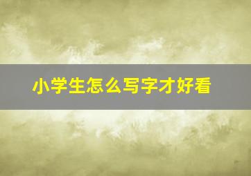 小学生怎么写字才好看